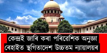 কেন্দ্ৰই জাৰি কৰা পৰিৱেশিক অনুজ্ঞা ৰেহাইত স্থগিতাদেশ উচ্চতম ন্যায়ালয়ৰ  