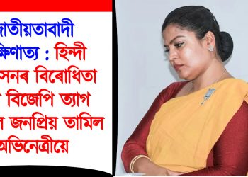জাতীয়তাবাদী দাক্ষিণাত্য : ‘হিন্দী আগ্ৰাসন’ৰ বিৰোধিতা কৰি বিজেপি ত্যাগ কৰিলে জনপ্ৰিয় তামিল অভিনেত্ৰীয়ে
