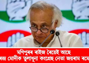 মণিপুৰৰ ৰাইজ ৰৈয়েই আছে : নৰেন্দ্ৰ মোদীক তুলাধূনা কংগ্ৰেছ নেতা জয়ৰাম ৰমেশৰ