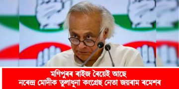 মণিপুৰৰ ৰাইজ ৰৈয়েই আছে : নৰেন্দ্ৰ মোদীক তুলাধূনা কংগ্ৰেছ নেতা জয়ৰাম ৰমেশৰ