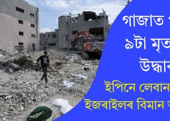 গাজাত পুনৰ ৯টা মৃতদেহ উদ্ধাৰ! ইপিনে লেবাননত ইজৰাইলৰ বিমান আক্ৰমণ