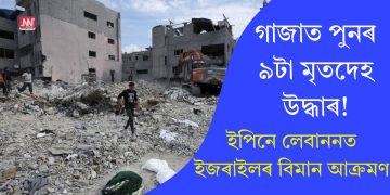 গাজাত পুনৰ ৯টা মৃতদেহ উদ্ধাৰ! ইপিনে লেবাননত ইজৰাইলৰ বিমান আক্ৰমণ
