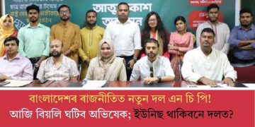 বাংলাদেশৰ ৰাজনীতিত নতুন দল এন চি পি! আজি বিয়লি ঘটিব অভিষেক; ইউনিছ থাকিবনে দলত?
