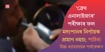 ‘ব্ৰেথ এনালাইজাৰ’ পৰীক্ষাৰ ফল মদ্যপানৰ নিৰ্ণায়ক প্ৰমাণ নহয়; পাটনা উচ্চ ন্যায়ালয়ৰ পৰ্যবেক্ষণ