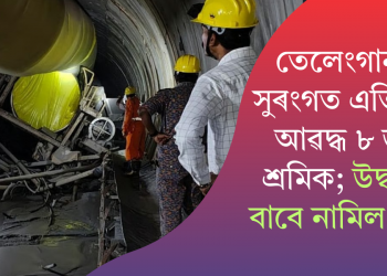 তেলেংগানাৰ সুৰংগত এতিয়াও আৱদ্ধ ৮ জন শ্ৰমিক; উদ্ধাৰৰ বাবে নামিল সেনা