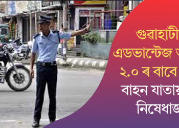 গুৱাহাটীত এডভান্টেজ আছাম ২.০ৰ বাবে যান-বাহন যাতায়তত নিষেধাজ্ঞা
