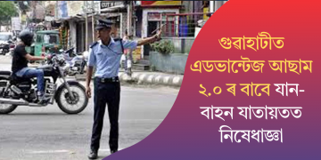 গুৱাহাটীত এডভান্টেজ আছাম ২.০ৰ বাবে যান-বাহন যাতায়তত নিষেধাজ্ঞা