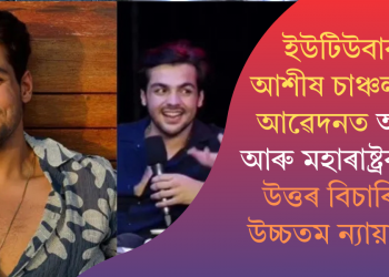 ইউটিউবাৰ আশীষ চাঞ্চলনীৰ আৱেদনত অসম আৰু মহাৰাষ্ট্ৰৰ পৰা উত্তৰ বিচাৰিলে উচ্চতম ন্যায়ালয়ে