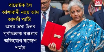 বাজেটক লৈ আশাবাদী নহয় আম আদমী পাৰ্টি! অসম তথা উত্তৰ পূৰ্বাঞ্চলক বঞ্চনাৰ অভিযোগ ৰাজেশ শৰ্মাৰ