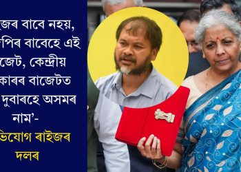 ‘ৰাইজৰ বাবে নহয়, বিজেপিৰ বাবেহে এই বাজেট, কেন্দ্ৰীয় চৰকাৰৰ বাজেটত মাত্ৰ দুবাৰহে অসমৰ নাম’- অভিযোগ ৰাইজৰ দলৰ