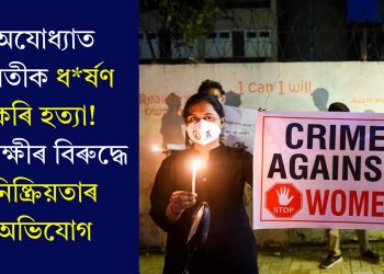 অযোধ্যাত যুৱতীক ধৰ্ষণ কৰি হত্যা! আৰক্ষীৰ বিৰুদ্ধে নিষ্ক্ৰিয়তাৰ অভিযোগ