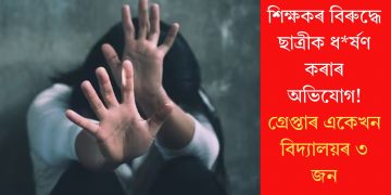 শিক্ষকৰ বিৰুদ্ধে ছাত্ৰীক ধৰ্ষণ কৰাৰ অভিযোগ! গ্ৰেপ্তাৰ একেখন বিদ্যালয়ৰ ৩ জন
