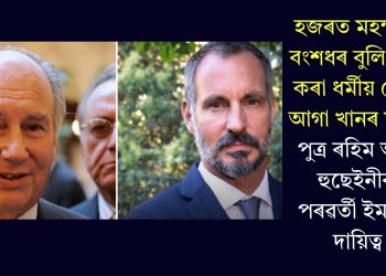 হজৰত মহম্মদৰ বংশধৰ বুলি দাবী কৰা ধৰ্মীয় নেতা আগা খানৰ মৃত্যুঃ পুত্ৰ ৰহিম আল হুছেইনীক পৰৱৰ্তী ইমামৰ দায়িত্ব
