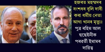 হজৰত মহম্মদৰ বংশধৰ বুলি দাবী কৰা ধৰ্মীয় নেতা আগা খানৰ মৃত্যুঃ পুত্ৰ ৰহিম আল হুছেইনীক পৰৱৰ্তী ইমামৰ দায়িত্ব