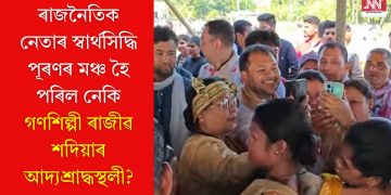ৰাজনৈতিক নেতাৰ স্বাৰ্থসিদ্ধি পূৰণৰ মঞ্চ হৈ পৰিল নেকি গণশিল্পী ৰাজীৱ শদিয়াৰ আদ্যশ্ৰাদ্ধস্থলী?