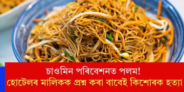 চাওমিন পৰিবেশনত পলম! হোটেলৰ মালিকক প্ৰশ্ন কৰা বাবেই কিশোৰক হত্যা