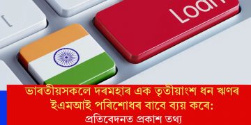 ভাৰতীয়সকলে দৰমহাৰ এক তৃতীয়াংশ ধন ঋণৰ ইএমআই পৰিশোধৰ বাবে ব্যয় কৰে: প্ৰতিবেদনত প্ৰকাশ তথ্য