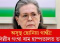 অসুস্থ ছোনিয়া গান্ধী! দিল্লীৰ গংগা ৰাম হাস্পতালত ভৰ্তি