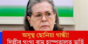 অসুস্থ ছোনিয়া গান্ধী! দিল্লীৰ গংগা ৰাম হাস্পতালত ভৰ্তি