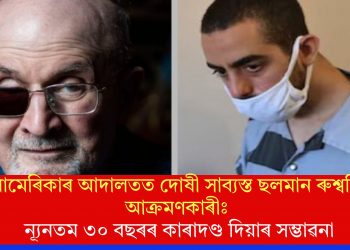 আমেৰিকাৰ আদালতত দোষী সাব্যস্ত ছলমান ৰুশ্বদিৰ আক্ৰমণকাৰীঃ ন্যূনতম ৩০ বছৰৰ কাৰাদণ্ড দিয়াৰ সম্ভাৱনা
