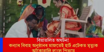 বিয়াতলিত অঘটন! কন্যাৰ বিবাহ অনুষ্ঠানৰ মাজতেই হাৰ্ট এটেকত  মৃত্যুক আঁকোৱালি ল’লে পিতৃয়ে