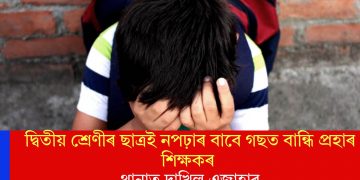 দ্বিতীয় শ্ৰেণীৰ ছাত্ৰই নপঢ়াৰ বাবে গছত বান্ধি প্ৰহাৰ শিক্ষকৰঃ থানাত দাখিল এজাহাৰ