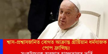 শ্বাস-প্ৰশ্বাসজনিত ৰোগত আক্ৰান্ত খ্ৰীষ্টিয়ান ধৰ্মযাজক পোপ ফ্ৰান্সিছঃ সংকটজনক অৱস্থাত হাস্পতালত ভৰ্তি
