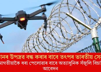 ড্ৰোনৰ উপদ্ৰৱ বন্ধ কৰাৰ বাবে তৎপৰ ভাৰতীয় সেনা! আগতীয়াকৈ ধৰা পেলোৱাৰ বাবে অত্যাধুনিক সঁজুলি বিচাৰি আবেদন
