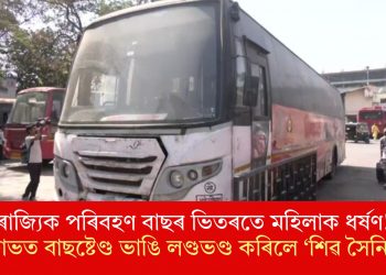 ৰাজ্যিক পৰিবহণ বাছৰ ভিতৰতে মহিলাক ধৰ্ষণ! ক্ষোভত বাছষ্টেণ্ড ভাঙি লণ্ডভণ্ড কৰিলে ‘শিৱ সৈনিকে’
