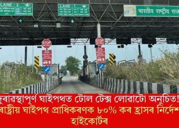 দুৰাৱস্থাপূৰ্ণ ঘাইপথত টোল টেক্স লোৱাটো অনুচিত! ৰাষ্ট্ৰীয় ঘাইপথ প্ৰাধিকৰণক ৮০% কৰ হ্ৰাসৰ নিৰ্দেশ হাইকোৰ্টৰ