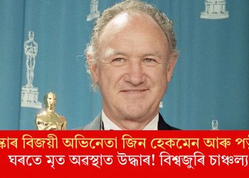 অস্কাৰ বিজয়ী অভিনেতা জিন হেকমেন আৰু পত্নীক ঘৰতে মৃত অৱস্থাত উদ্ধাৰ! বিশ্বজুৰি চাঞ্চল্য