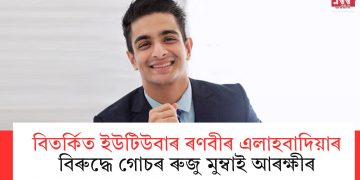 বিতৰ্কিত ইউটিউবাৰ ৰণবীৰ এলাহবাদিয়াৰ বিৰুদ্ধে গোচৰ ৰুজু মুম্বাই আৰক্ষীৰ