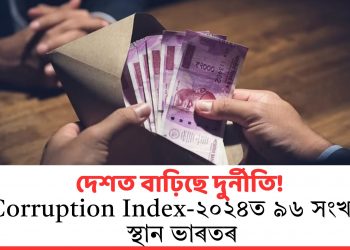 দেশত বাঢ়িছে দুৰ্নীতি! Corruption Index-২০২৪ত ৯৬ সংখ্যক স্থান ভাৰতৰ