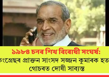 ১৯৮৪ চনৰ শিখ বিৰোধী সংঘৰ্ষ: কংগ্ৰেছৰ প্ৰাক্তন সাংসদ সজ্জন কুমাৰক হত্যাৰ গোচৰত দোষী সাব্যস্ত