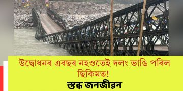 উদ্বোধনৰ এবছৰ নহওতেই দলং ভাঙি পৰিল ছিকিমত! স্তব্ধ জনজীৱন