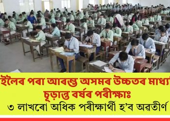 কাইলৈৰ পৰা আৰম্ভ অসমৰ উচ্চতৰ মাধ্যমিক চূড়ান্ত বৰ্ষৰ পৰীক্ষাঃ ৩ লাখৰো অধিক পৰীক্ষাৰ্থী হ’ব অৱতীৰ্ণ