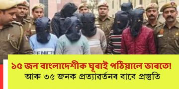 ১৫ জন বাংলাদেশীক ঘূৰাই পঠিয়ালে ভাৰতে! আৰু ৩৫ জনক প্ৰত্যাৱৰ্তনৰ বাবে প্ৰস্তুতি