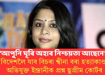 ‘আপুনি ঘূৰি অহাৰ নিশ্চয়তা আছেনে?’ বিদেশলৈ যাব বিচৰা শ্বীনা বৰা হত্যাকাণ্ডৰ অভিযুক্ত ইন্দ্ৰানীক প্ৰশ্ন ছুপ্ৰীম কোৰ্টৰ