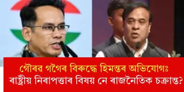 গৌৰৱ গগৈৰ বিৰুদ্ধে হিমন্তৰ অভিযোগঃ ৰাষ্ট্ৰীয় নিৰাপত্তাৰ বিষয় নে ৰাজনৈতিক চক্ৰান্ত?