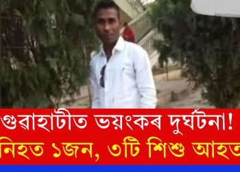 গুৱাহাটীত ভয়ংকৰ দুৰ্ঘটনা! নিহত ১জন, ৩টি শিশু আহত