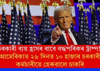 চৰকাৰী ব্যয় হ্ৰাসৰ বাবে বদ্ধপৰিকৰ ট্ৰাম্প! আমেৰিকাত ২৬ দিনত  ১০ হাজাৰ চৰকাৰী কৰ্মচাৰীয়ে হেৰুৱালে চাকৰি