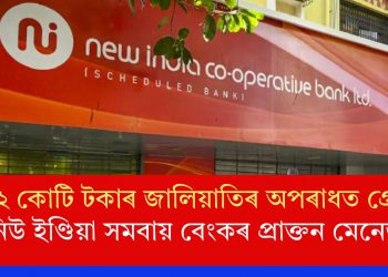 ১২২ কোটি টকাৰ জালিয়াতিৰ অপৰাধত গ্ৰেপ্তাৰ নিউ ইণ্ডিয়া সমবায় বেংকৰ প্ৰাক্তন মেনেজাৰ
