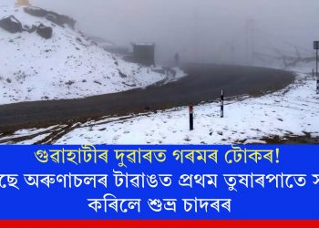গুৱহাটীৰ দুৱাৰত গৰমৰ টোকৰ! পিছে অৰুণাচলৰ টাৱাঙত প্ৰথম তুষাৰপাতে সৃষ্টি কৰিলে শুভ্ৰ চাদৰৰ