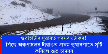 গুৱহাটীৰ দুৱাৰত গৰমৰ টোকৰ! পিছে অৰুণাচলৰ টাৱাঙত প্ৰথম তুষাৰপাতে সৃষ্টি কৰিলে শুভ্ৰ চাদৰৰ