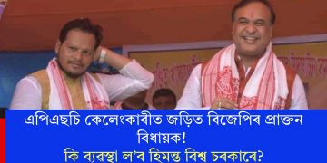 এপিএছচি কেলেংকাৰীত জড়িত বিজেপিৰ প্ৰাক্তন বিধায়ক! কি ব্যৱস্থা ল’ব হিমন্ত বিশ্ব চৰকাৰে?