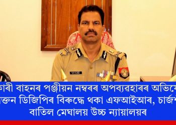 চৰকাৰী বাহনৰ পঞ্জীয়ন নম্বৰৰ অপব্যৱহাৰৰ অভিযোগঃ প্ৰাক্তন ডিজিপিৰ বিৰুদ্ধে থকা এফআইআৰ, চাৰ্জশ্বীট বাতিল মেঘালয় উচ্চ ন্যায়ালয়ৰ