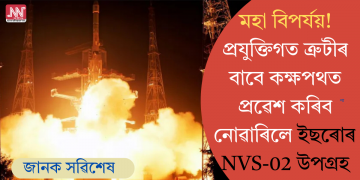 মহা বিপৰ্যয়! প্ৰযুক্তিগত ত্ৰুটীৰ বাবে কক্ষপথত প্ৰৱেশ কৰিব নোৱাৰিলে ইছৰোৰ NVS-02 উপগ্ৰহ
