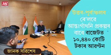 উত্তৰ-পূৰ্ব্বাঞ্চলৰ ৰে’লৱে আন্তঃগাঁথনি প্ৰকল্পৰ বাবে বাজেটত ১০,৪৪০ কোটি টকাৰ আৱণ্টন
