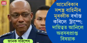 আমেৰিকাৰ সশস্ত্ৰ বাহিনীৰ মুৰব্বীক বৰ্খাস্ত কৰিলে  ট্ৰাম্পে; দায়িত্বত আনিলে অৱসৰপ্ৰাপ্ত বিষয়াক