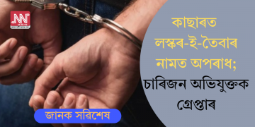 কাছাৰত লস্কৰ-ই-তৈবাৰ নামত অপৰাধ; চাৰিজন অভিযুক্তক গ্ৰেপ্তাৰ
